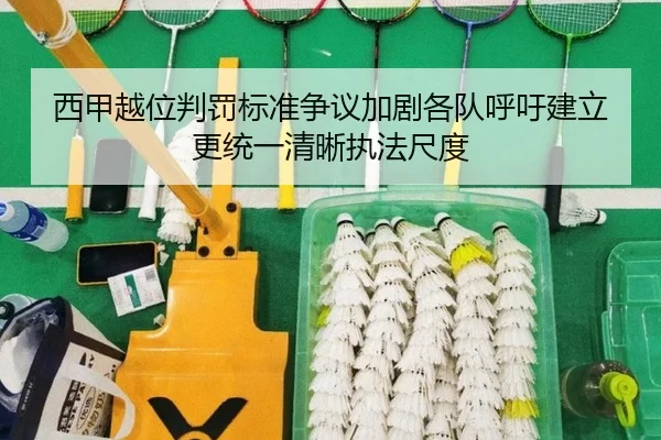 西甲越位判罚标准争议加剧各队呼吁建立更统一清晰执法尺度